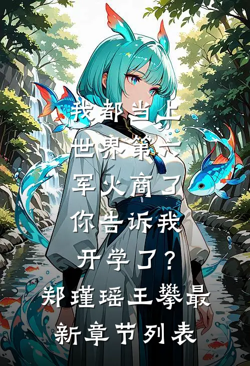 我都当上世界第六军火商了，你告诉我开学了？郑瑾瑶王攀最新章节列表