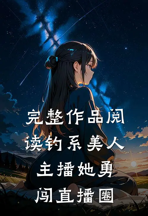 完整作品阅读钓系美人：主播她勇闯直播圈