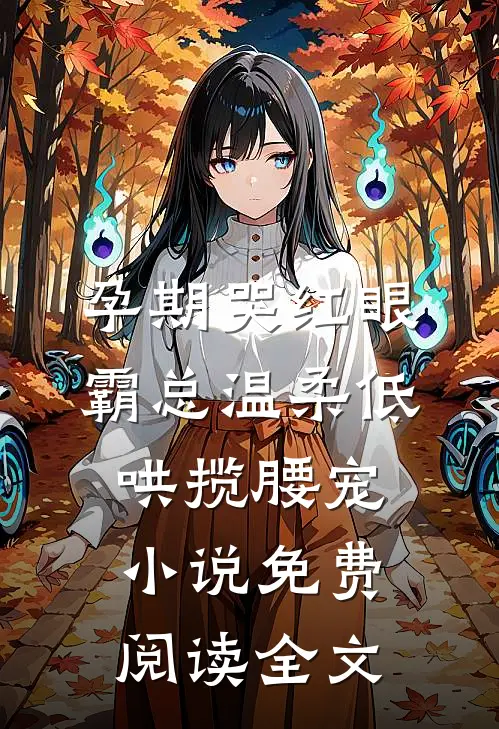 孕期哭红眼，霸总温柔低哄揽腰宠小说免费阅读全文