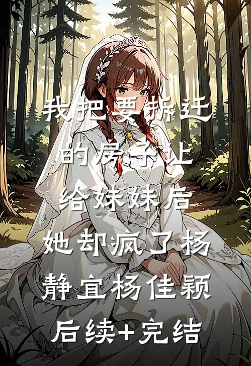 我把要拆迁的房子让给妹妹后，她却疯了杨静宜杨佳颖后续+完结