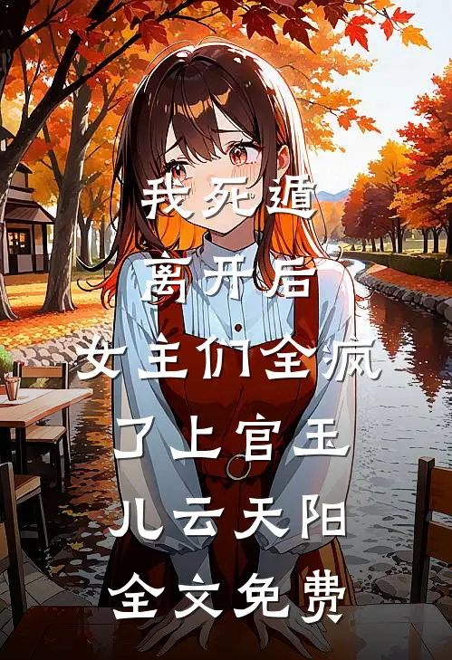 我死遁离开后，女主们全疯了上官玉儿云天阳全文免费