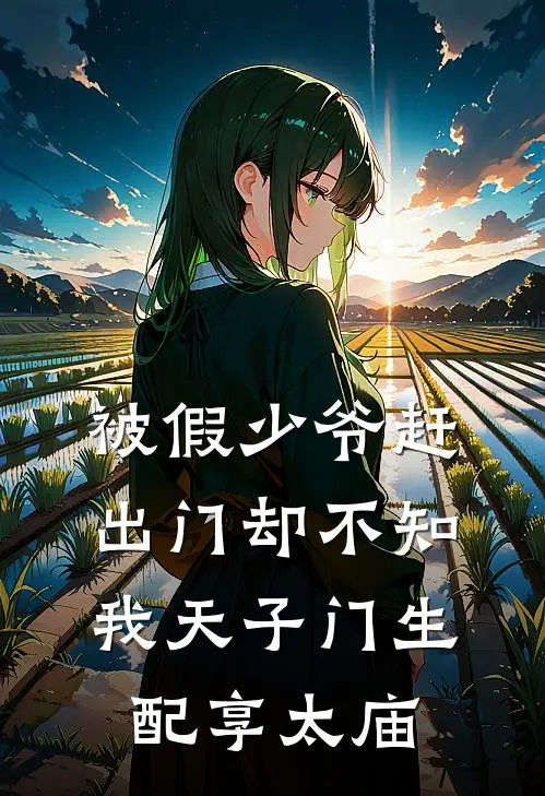 被假少爷赶出门却不知我天子门生配享太庙