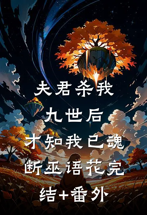 夫君杀我九世后，才知我已魂断巫语花完结+番外