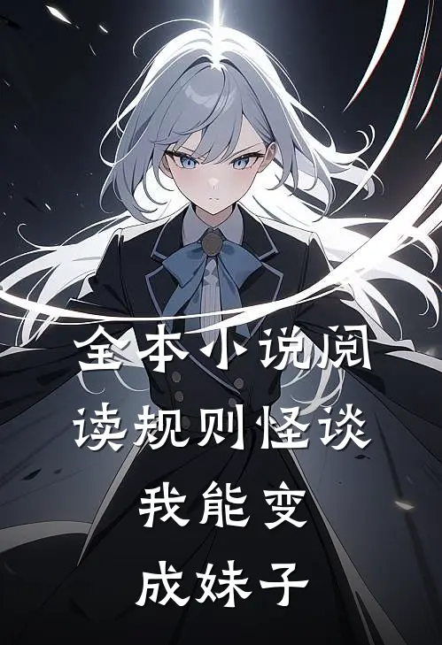 全本小说阅读规则怪谈：我能变成妹子