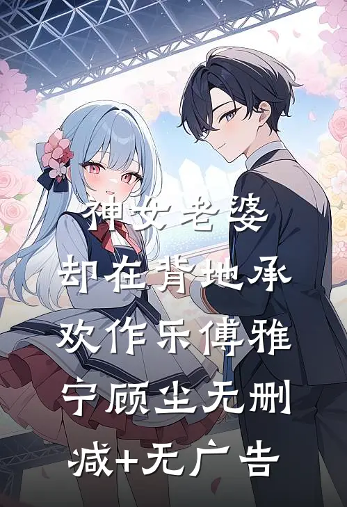 神女老婆，却在背地承欢作乐傅雅宁顾尘无删减+无广告