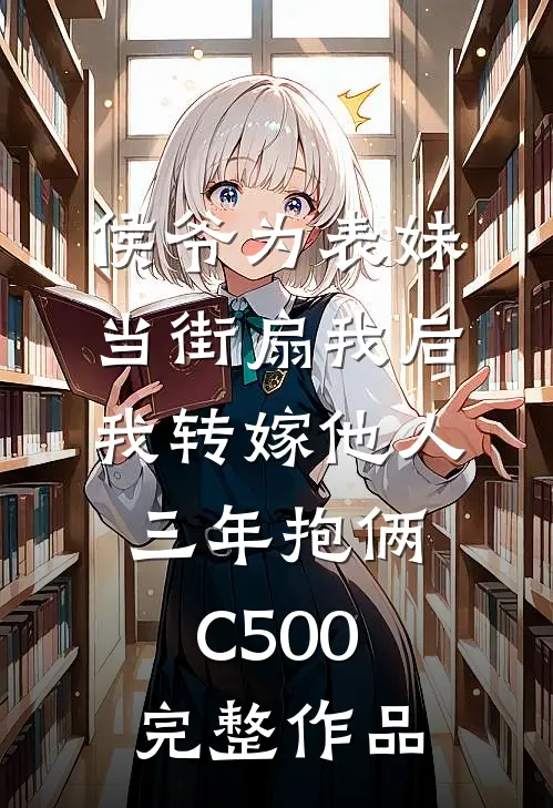 侯爷为表妹当街扇我后，我转嫁他人三年抱俩C500完整作品