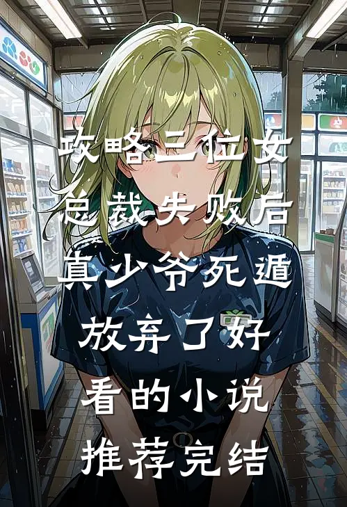 攻略三位女总裁失败后，真少爷死遁放弃了好看的小说推荐完结