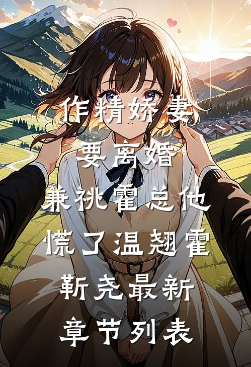 作精娇妻要离婚，兼祧霍总他慌了温翘霍靳尧最新章节列表