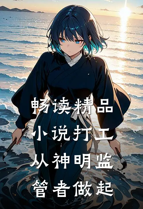 畅读精品小说打工，从神明监管者做起
