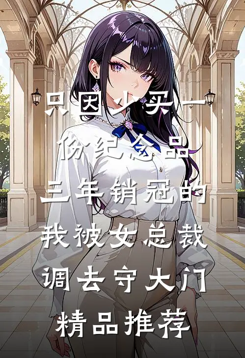 只因少买一份纪念品，三年销冠的我被女总裁调去守大门精品推荐