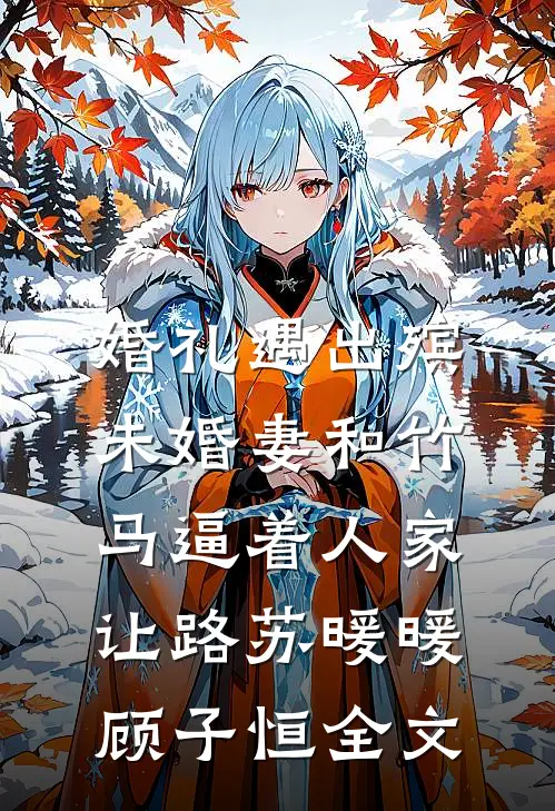 婚礼遇出殡，未婚妻和竹马逼着人家让路苏暖暖顾子恒全文