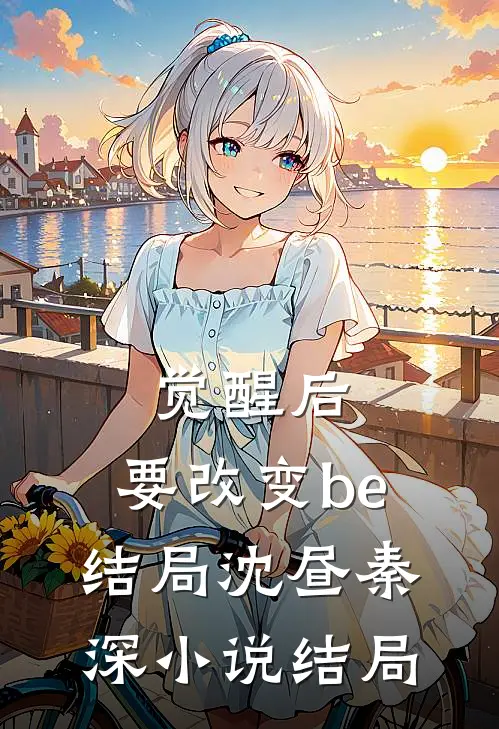 觉醒后，要改变be结局沈昼秦深小说结局