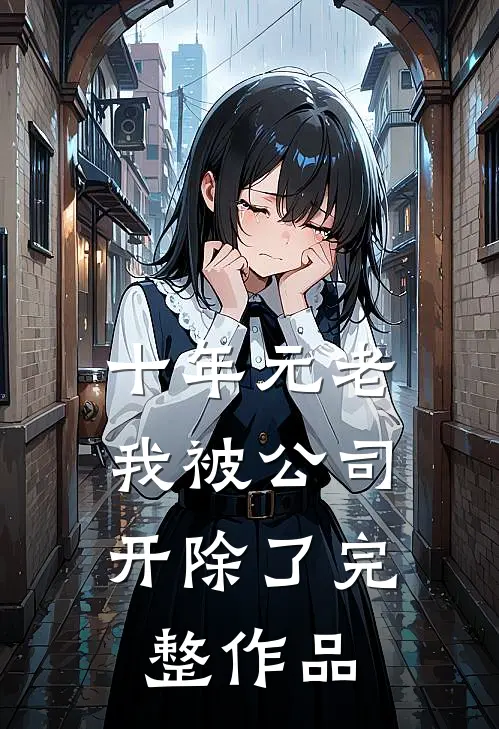 十年元老，我被公司开除了完整作品