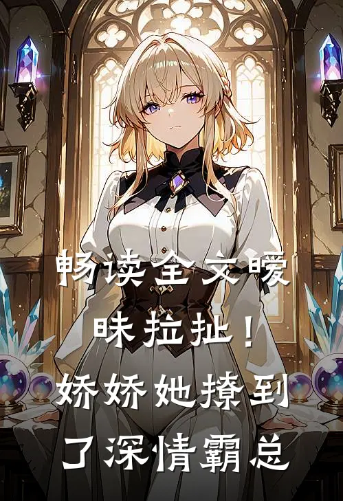 畅读全文暧昧拉扯！娇娇她撩到了深情霸总