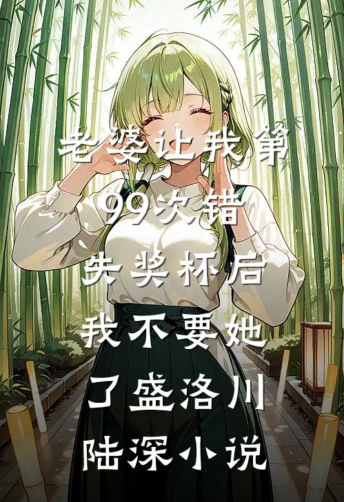 老婆让我第99次错失奖杯后，我不要她了盛洛川陆深小说