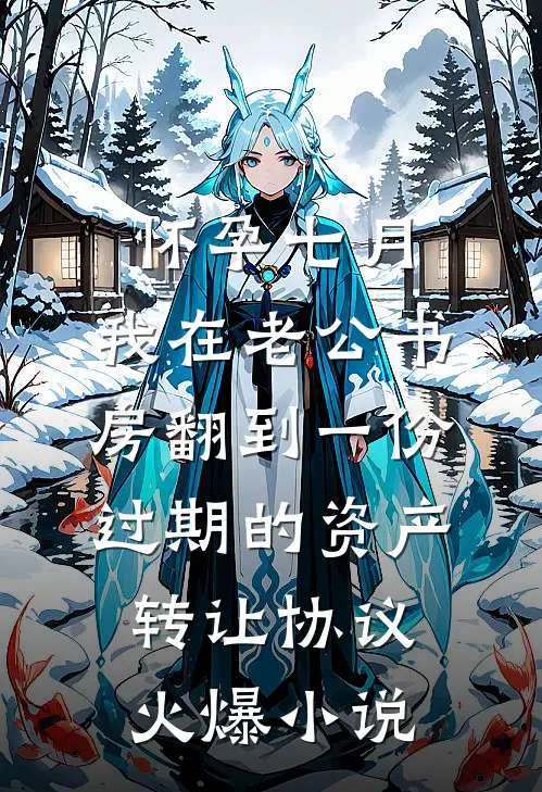 怀孕七月，我在老公书房翻到一份过期的资产转让协议火爆小说