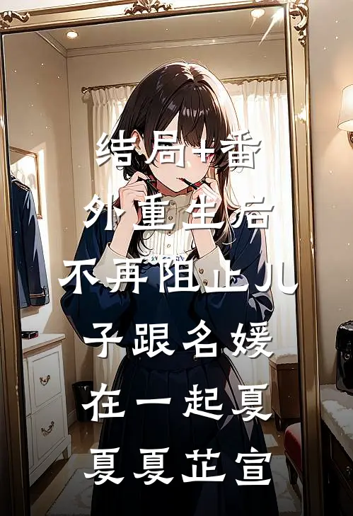 结局+番外重生后，不再阻止儿子跟名媛在一起夏夏夏芷宣