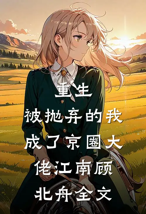 重生：被抛弃的我成了京圈大佬江南顾北舟全文