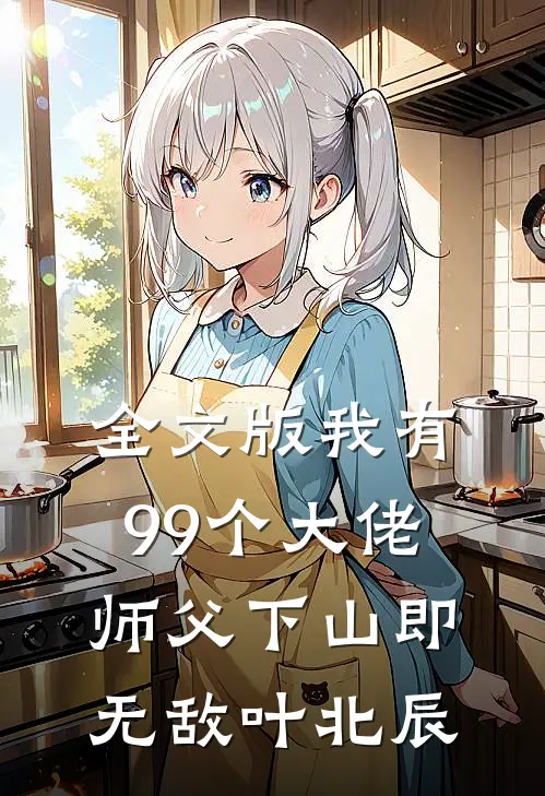 全文版我有99个大佬师父下山即无敌叶北辰