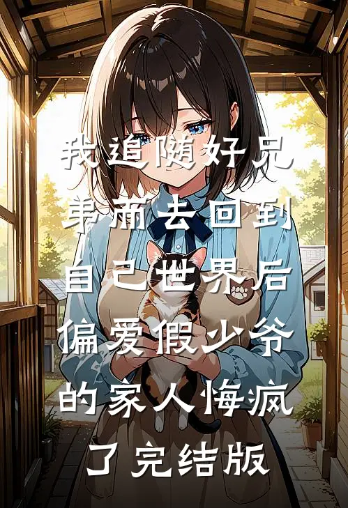 我追随好兄弟而去回到自己世界后，偏爱假少爷的家人悔疯了完结版