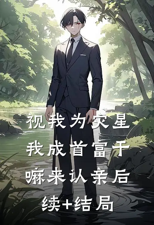 视我为灾星，我成首富干嘛来认亲后续+结局