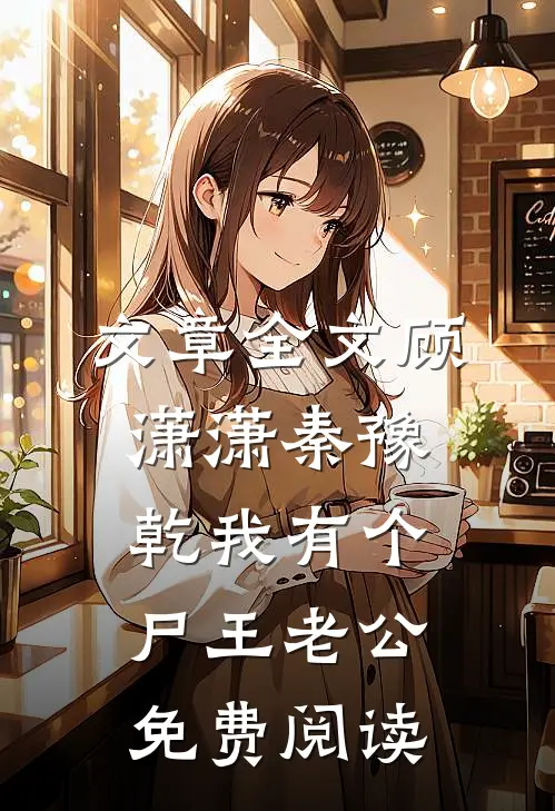 文章全文顾潇潇秦豫乾我有个尸王老公免费阅读
