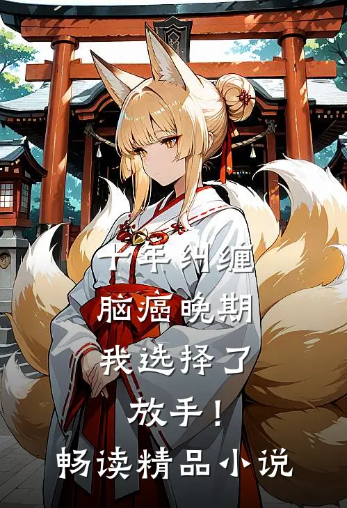 十年纠缠：脑癌晚期，我选择了放手！畅读精品小说