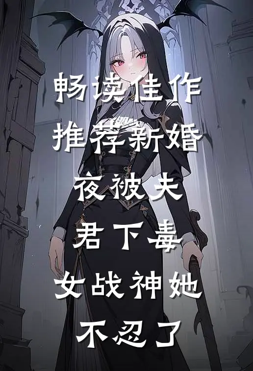 畅读佳作推荐新婚夜被夫君下毒，女战神她不忍了