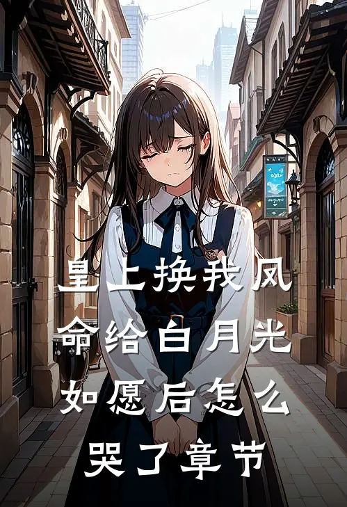 皇上换我凤命给白月光，如愿后怎么哭了章节