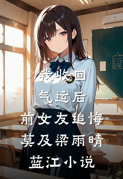 我收回气运后，前女友追悔莫及梁雨晴蓝江小说