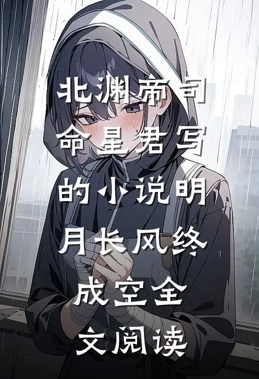 北渊帝司命星君写的小说明月长风终成空全文阅读