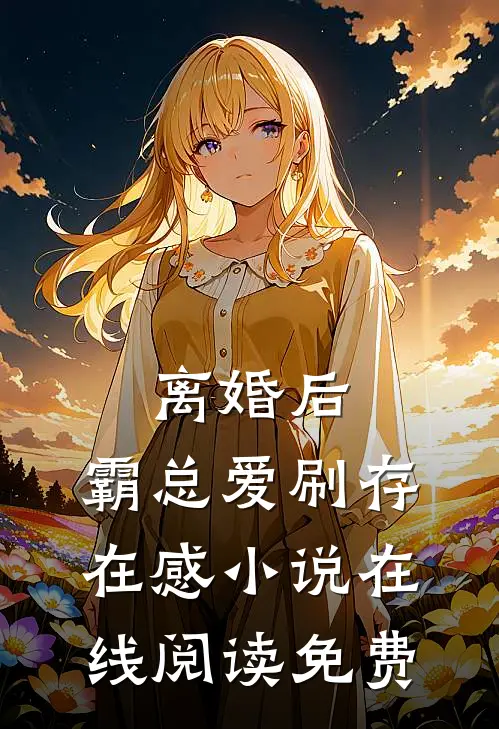 离婚后，霸总爱刷存在感小说在线阅读免费