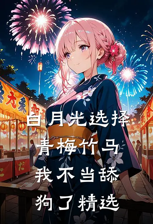 白月光选择青梅竹马，我不当舔狗了精选
