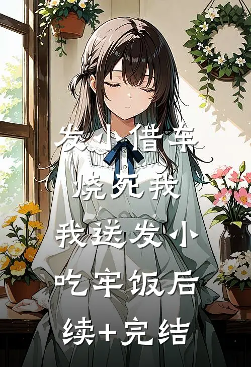 发小借车烧死我，我送发小吃牢饭后续+完结