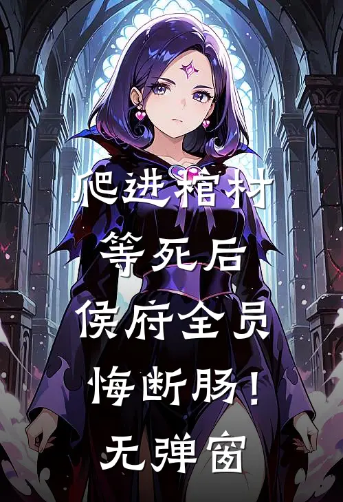 爬进棺材等死后，侯府全员悔断肠！无弹窗