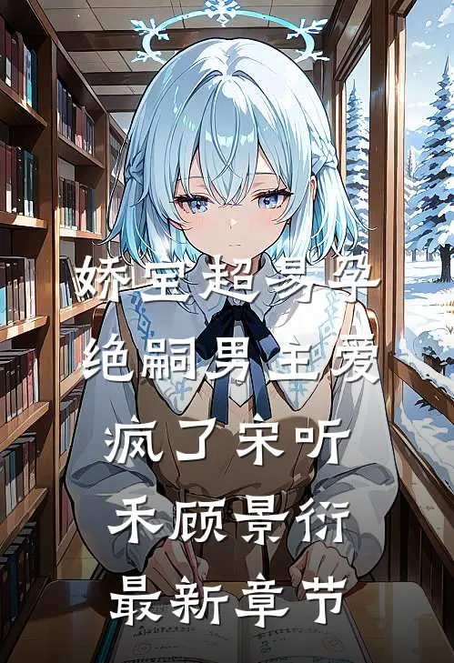 娇宝超易孕，绝嗣男主爱疯了宋听禾顾景衍最新章节
