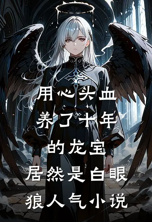 用心头血养了十年的龙宝，居然是白眼狼人气小说
