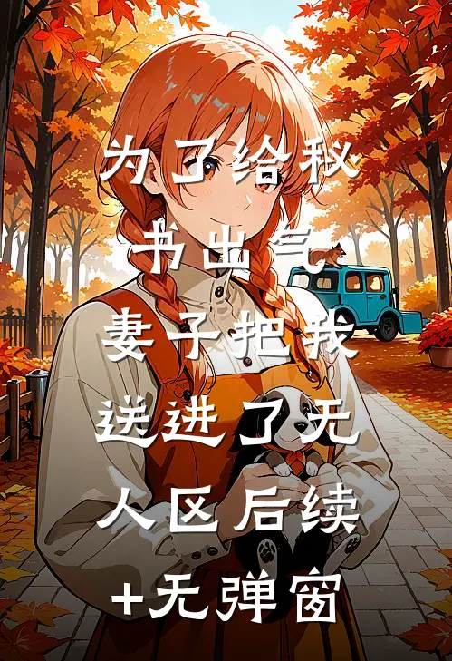为了给秘书出气，妻子把我送进了无人区后续+无弹窗