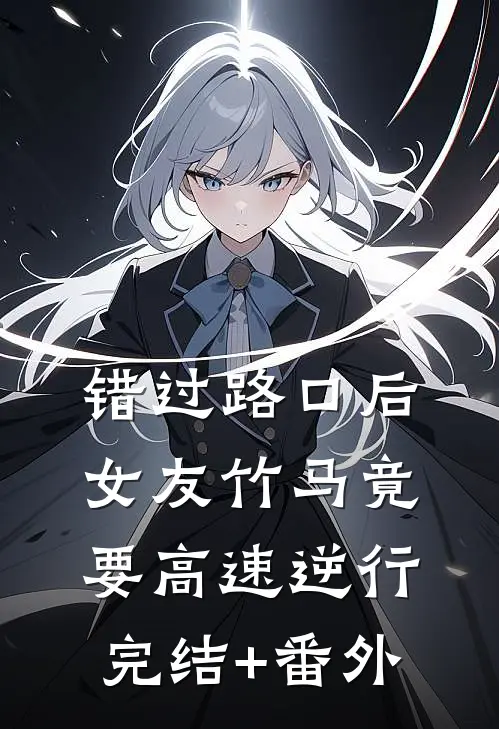 错过路口后，女友竹马竟要高速逆行完结+番外
