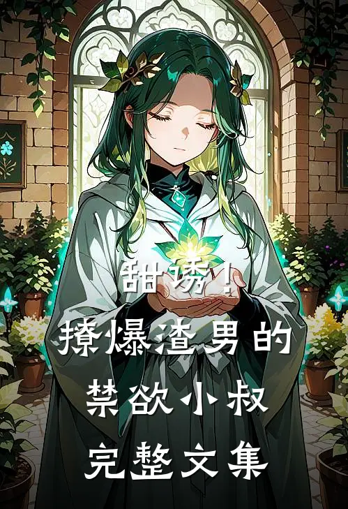 甜诱！撩爆渣男的禁欲小叔完整文集