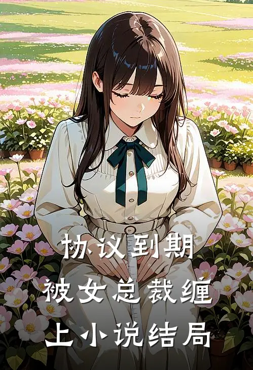 协议到期，被女总裁缠上小说结局