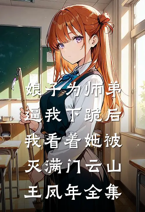 娘子为师弟逼我下跪后，我看着她被灭满门云山王凤年全集