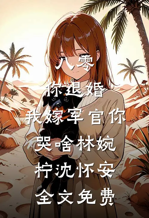 八零：你退婚，我嫁军官你哭啥林婉柠沈怀安全文免费