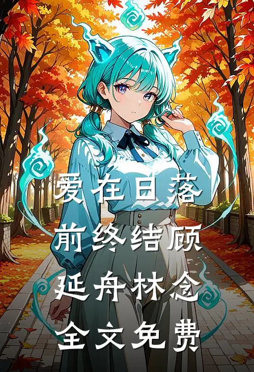 爱在日落前终结顾延舟林念全文免费