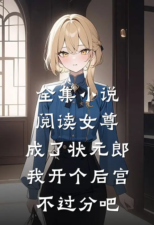 全集小说阅读女尊：成了状元郎，我开个后宫不过分吧
