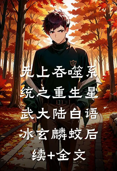 无上吞噬系统之重生星武大陆白语冰玄麟蛟后续+全文