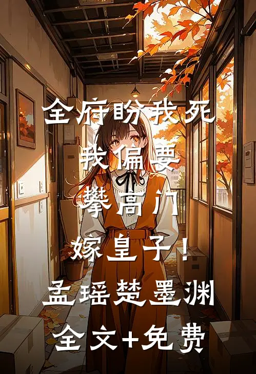 全府盼我死，我偏要攀高门，嫁皇子！孟瑶楚墨渊全文+免费