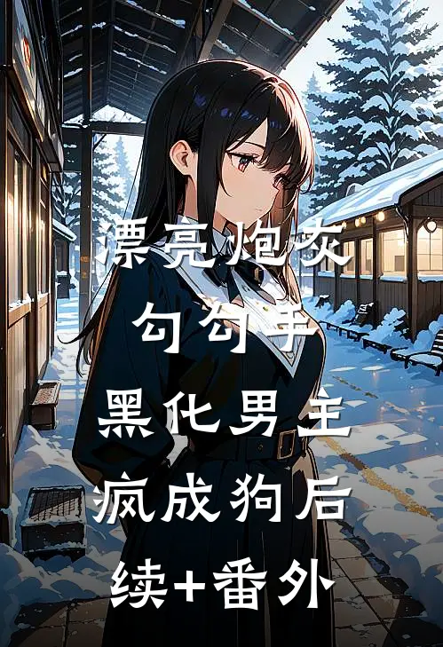 漂亮炮灰勾勾手，黑化男主疯成狗后续+番外