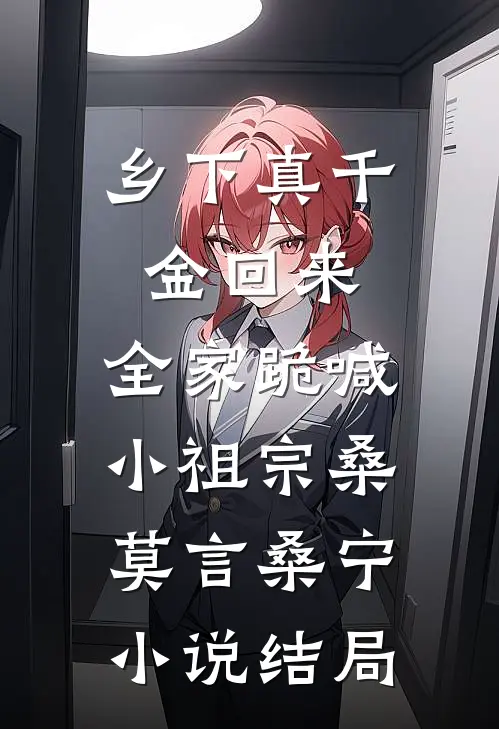 乡下真千金回来，全家跪喊小祖宗桑莫言桑宁小说结局