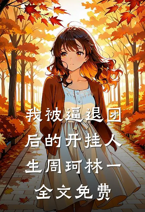 我被逼退团后的开挂人生周珂林一全文免费